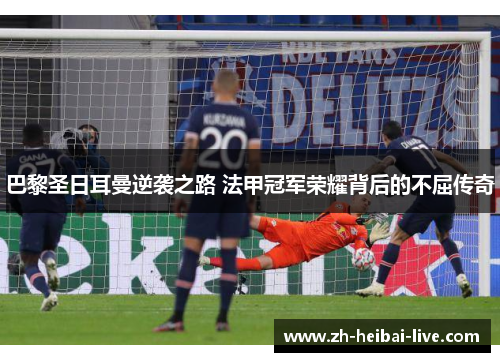 巴黎圣日耳曼逆袭之路 法甲冠军荣耀背后的不屈传奇