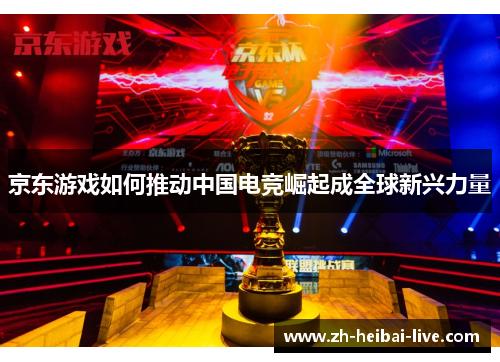 京东游戏如何推动中国电竞崛起成全球新兴力量