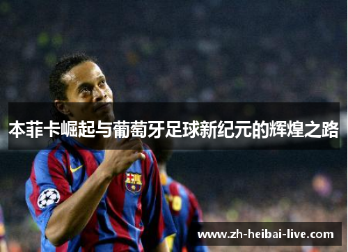 本菲卡崛起与葡萄牙足球新纪元的辉煌之路